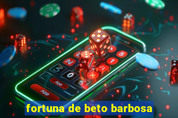 fortuna de beto barbosa